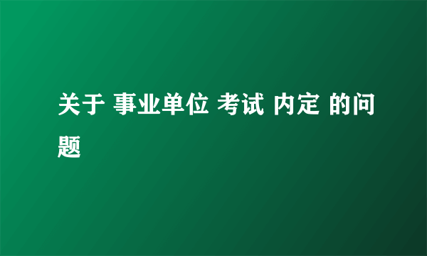 关于 事业单位 考试 内定 的问题