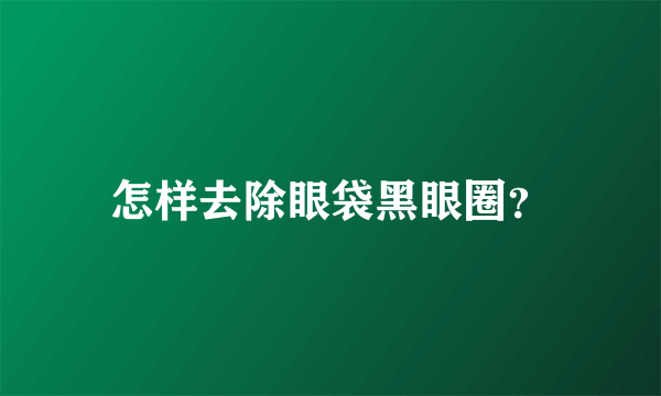 怎样去除眼袋黑眼圈？