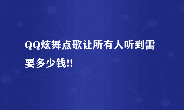 QQ炫舞点歌让所有人听到需要多少钱!!