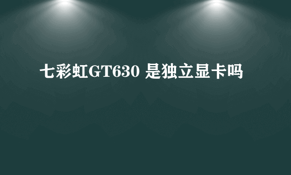 七彩虹GT630 是独立显卡吗