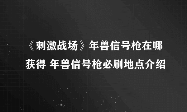 《刺激战场》年兽信号枪在哪获得 年兽信号枪必刷地点介绍