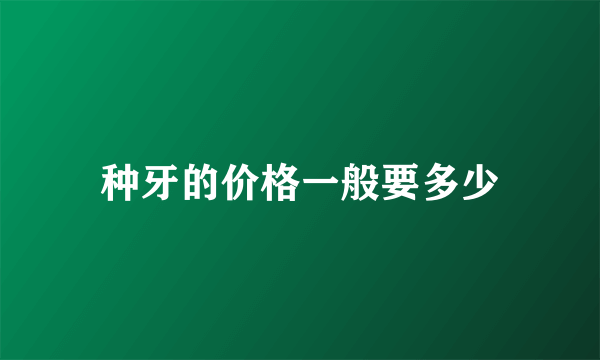 种牙的价格一般要多少