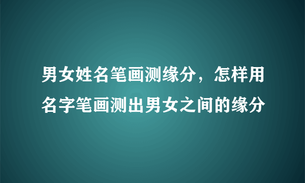 男女姓名笔画测缘分，怎样用名字笔画测出男女之间的缘分