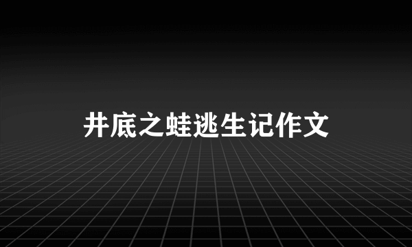 井底之蛙逃生记作文