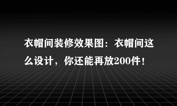 衣帽间装修效果图：衣帽间这么设计，你还能再放200件！