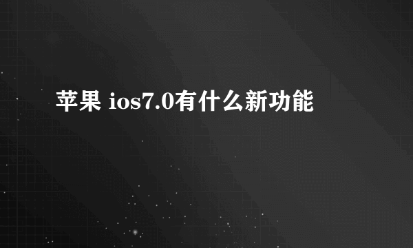 苹果 ios7.0有什么新功能