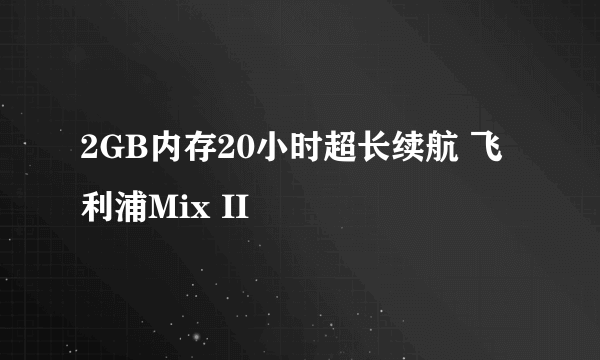 2GB内存20小时超长续航 飞利浦Mix II