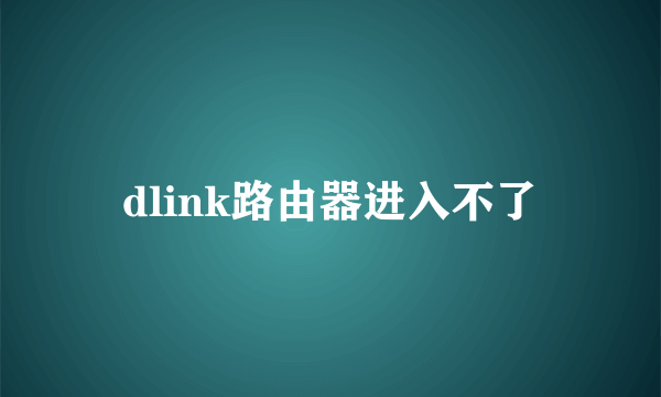 dlink路由器进入不了