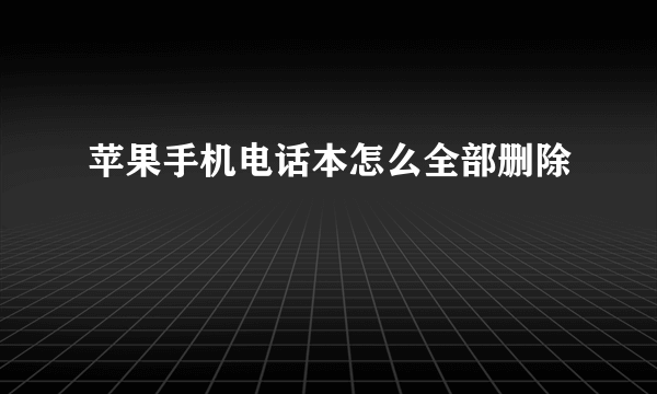 苹果手机电话本怎么全部删除