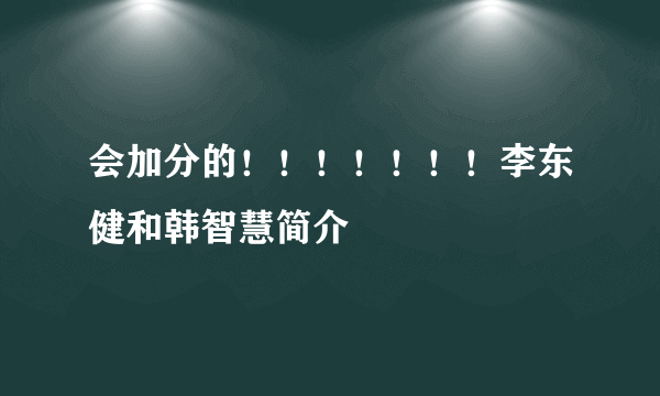 会加分的！！！！！！！李东健和韩智慧简介