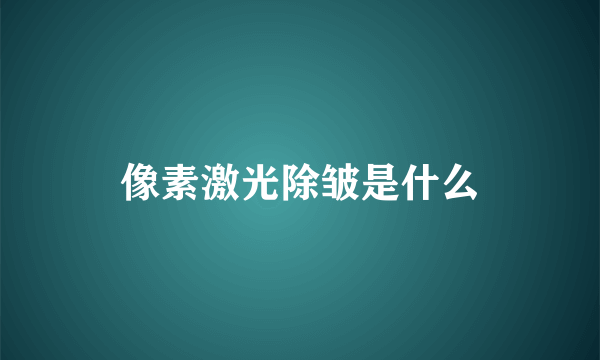 像素激光除皱是什么