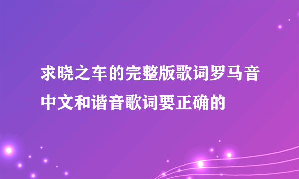 求晓之车的完整版歌词罗马音中文和谐音歌词要正确的