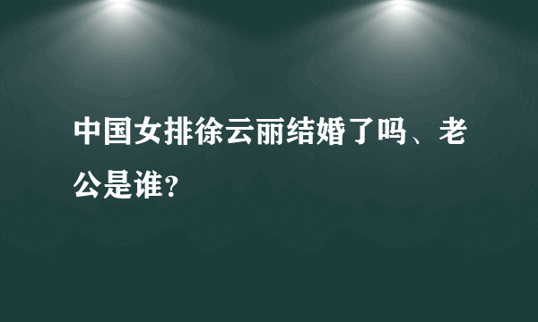 中国女排徐云丽结婚了吗、老公是谁？