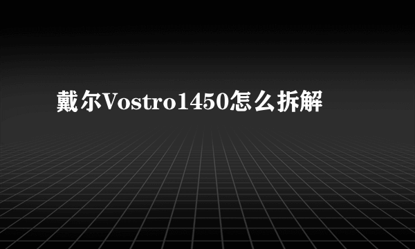 戴尔Vostro1450怎么拆解