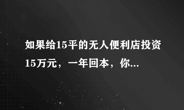 如果给15平的无人便利店投资15万元，一年回本，你会投资做吗？