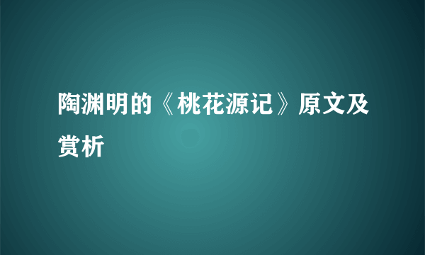 陶渊明的《桃花源记》原文及赏析