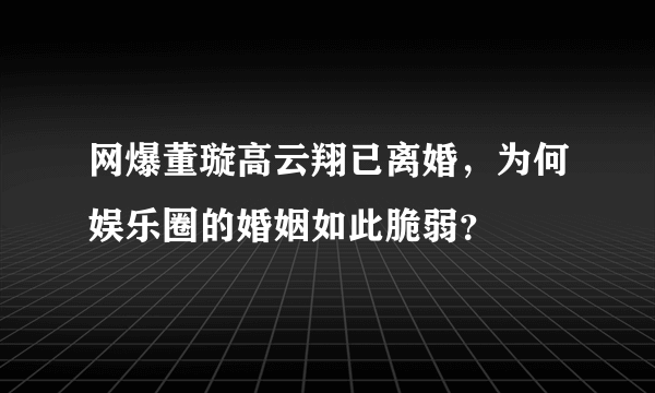 网爆董璇高云翔已离婚，为何娱乐圈的婚姻如此脆弱？