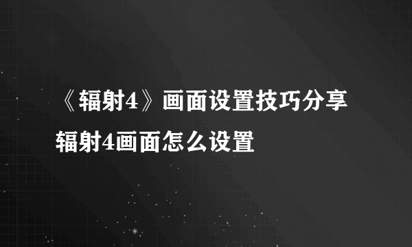 《辐射4》画面设置技巧分享 辐射4画面怎么设置