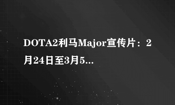 DOTA2利马Major宣传片：2月24日至3月5日秘鲁开战