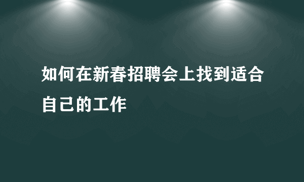 如何在新春招聘会上找到适合自己的工作