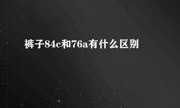 裤子84c和76a有什么区别