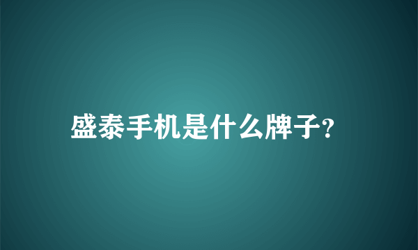 盛泰手机是什么牌子？