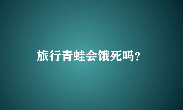 旅行青蛙会饿死吗？