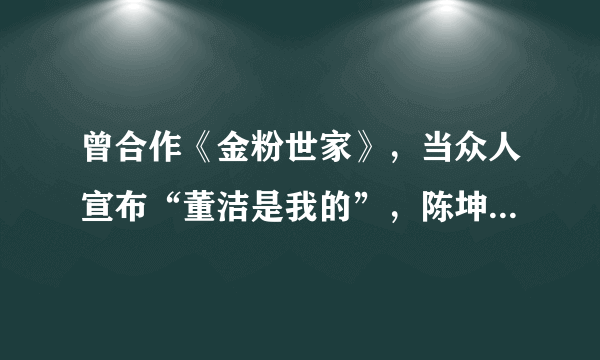 曾合作《金粉世家》，当众人宣布“董洁是我的”，陈坤和董洁是什么关系？