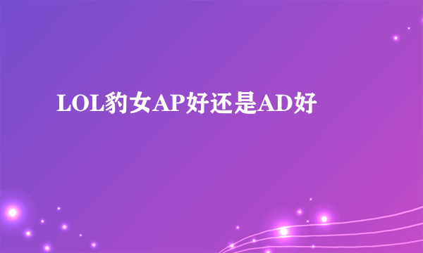 LOL豹女AP好还是AD好