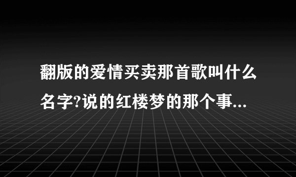 翻版的爱情买卖那首歌叫什么名字?说的红楼梦的那个事情！！！