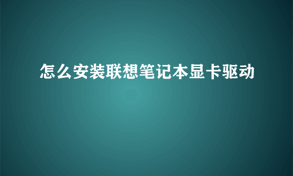 怎么安装联想笔记本显卡驱动