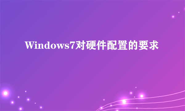 Windows7对硬件配置的要求