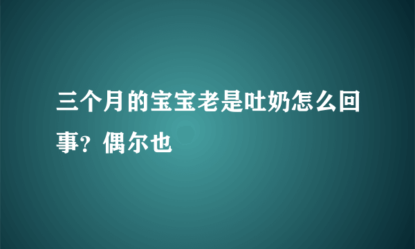 三个月的宝宝老是吐奶怎么回事？偶尔也