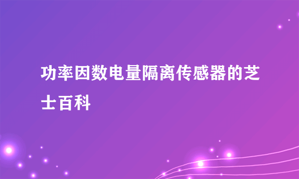 功率因数电量隔离传感器的芝士百科