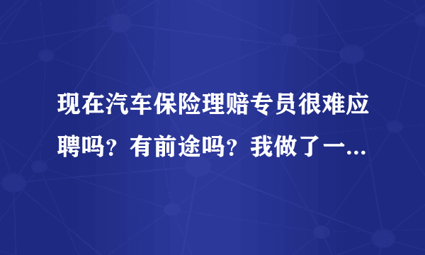 现在汽车保险理赔专员很难应聘吗？有前途吗？我做了一年汽车钣金，想转行做保险理赔员