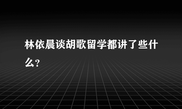 林依晨谈胡歌留学都讲了些什么？