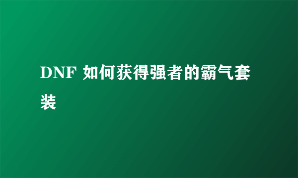 DNF 如何获得强者的霸气套装