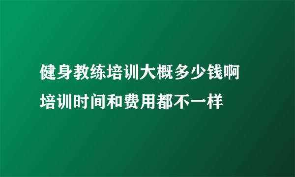 健身教练培训大概多少钱啊 培训时间和费用都不一样