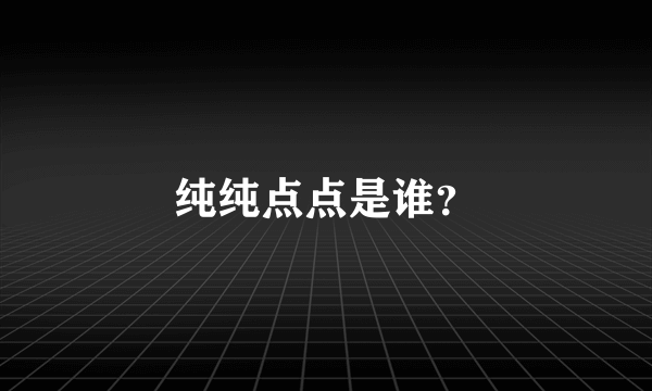 纯纯点点是谁？