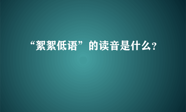 “絮絮低语”的读音是什么？