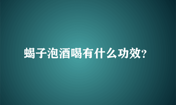 蝎子泡酒喝有什么功效？