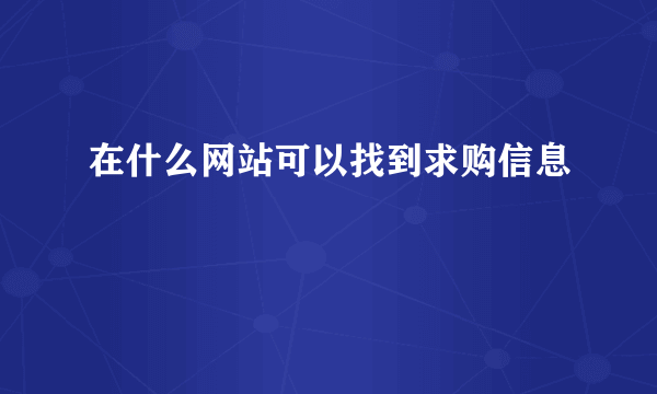 在什么网站可以找到求购信息