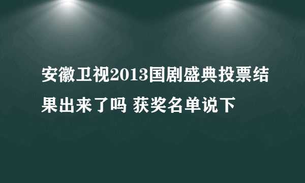 安徽卫视2013国剧盛典投票结果出来了吗 获奖名单说下