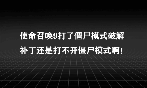 使命召唤9打了僵尸模式破解补丁还是打不开僵尸模式啊！