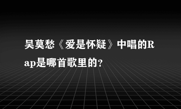 吴莫愁《爱是怀疑》中唱的Rap是哪首歌里的？