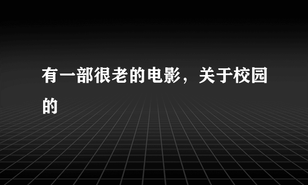 有一部很老的电影，关于校园的