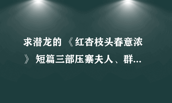 求潜龙的 《红杏枝头春意浓》 短篇三部压寨夫人、群魔丽影、亡灵 TXT格式