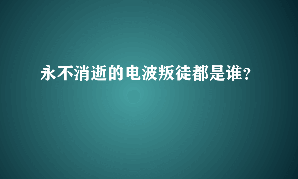 永不消逝的电波叛徒都是谁？