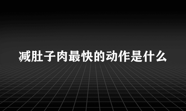 减肚子肉最快的动作是什么