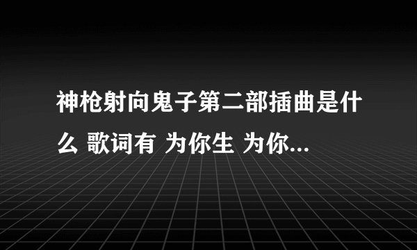 神枪射向鬼子第二部插曲是什么 歌词有 为你生 为你爱 为你死去